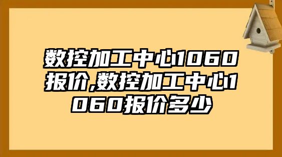 數控加工中心1060報價,數控加工中心1060報價多少