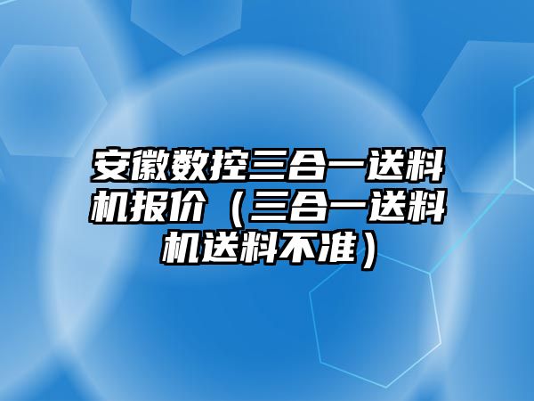 安徽數控三合一送料機報價（三合一送料機送料不準）