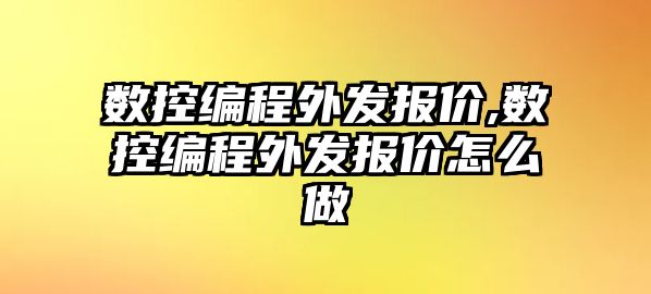 數控編程外發報價,數控編程外發報價怎么做