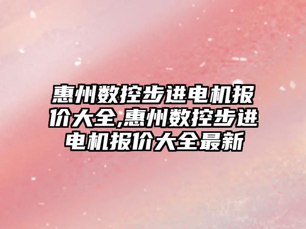 惠州數控步進電機報價大全,惠州數控步進電機報價大全最新