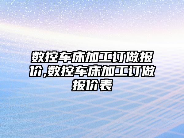 數控車床加工訂做報價,數控車床加工訂做報價表