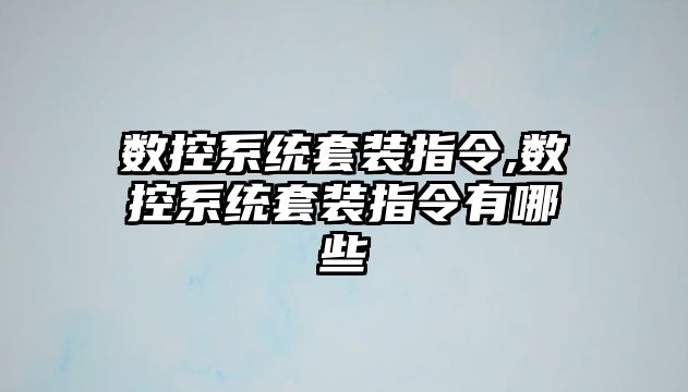 數控系統套裝指令,數控系統套裝指令有哪些