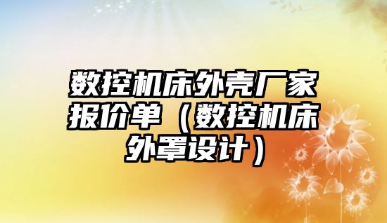 數控機床外殼廠家報價單（數控機床外罩設計）