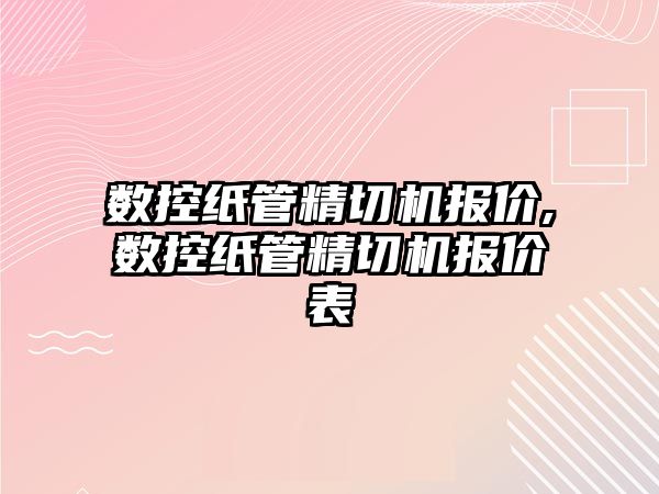 數控紙管精切機報價,數控紙管精切機報價表