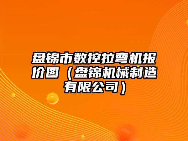 盤錦市數控拉彎機報價圖（盤錦機械制造有限公司）