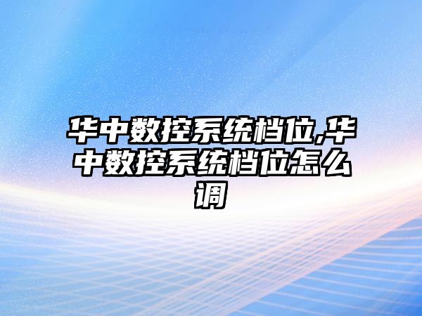 華中數控系統檔位,華中數控系統檔位怎么調