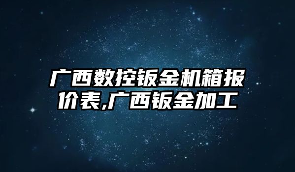 廣西數(shù)控鈑金機箱報價表,廣西鈑金加工