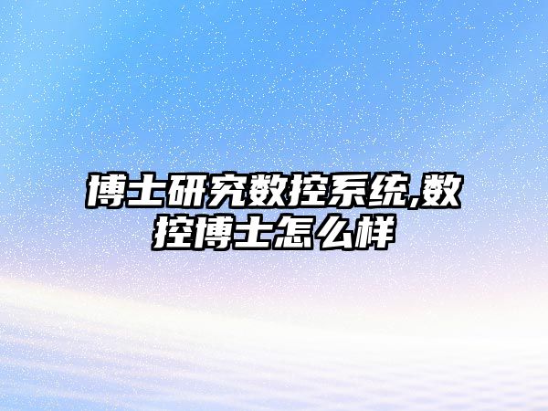 博士研究數控系統,數控博士怎么樣