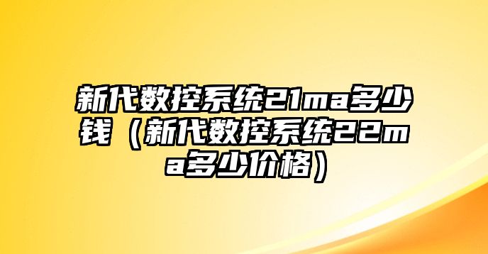 新代數控系統21ma多少錢（新代數控系統22ma多少價格）