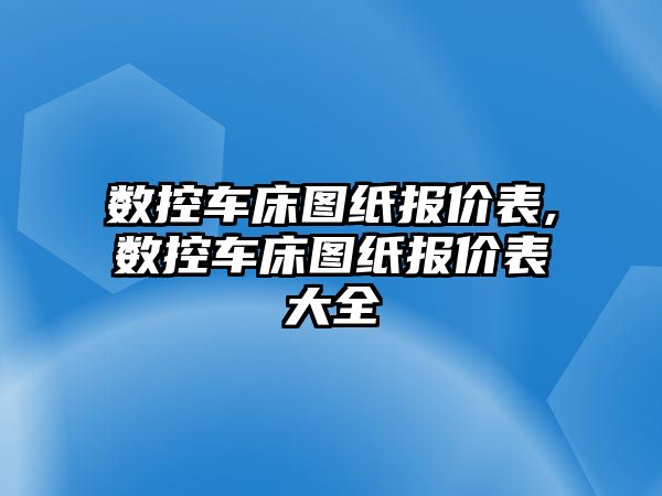 數(shù)控車床圖紙報價表,數(shù)控車床圖紙報價表大全