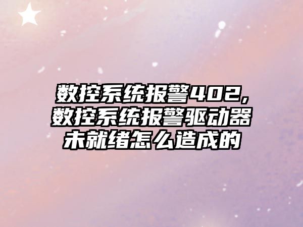 數控系統報警402,數控系統報警驅動器未就緒怎么造成的