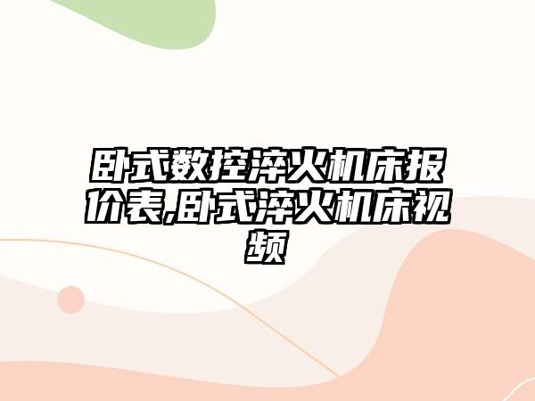 臥式數(shù)控淬火機床報價表,臥式淬火機床視頻