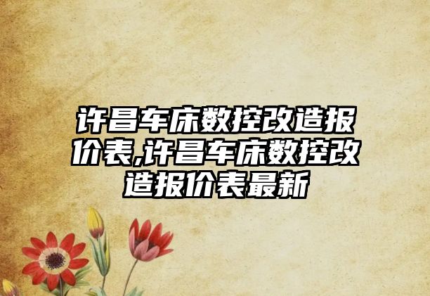 許昌車床數(shù)控改造報價表,許昌車床數(shù)控改造報價表最新