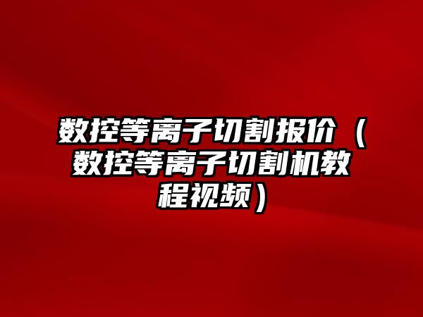 數(shù)控等離子切割報價（數(shù)控等離子切割機教程視頻）