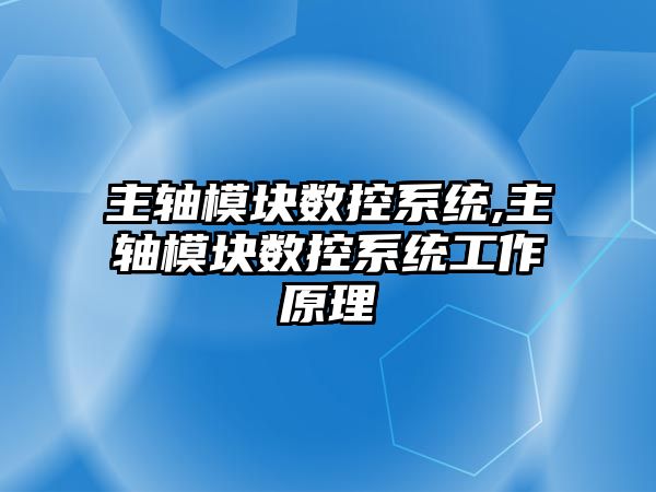 主軸模塊數控系統,主軸模塊數控系統工作原理