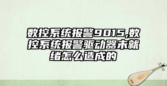 數控系統報警9015,數控系統報警驅動器未就緒怎么造成的