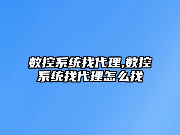 數控系統找代理,數控系統找代理怎么找