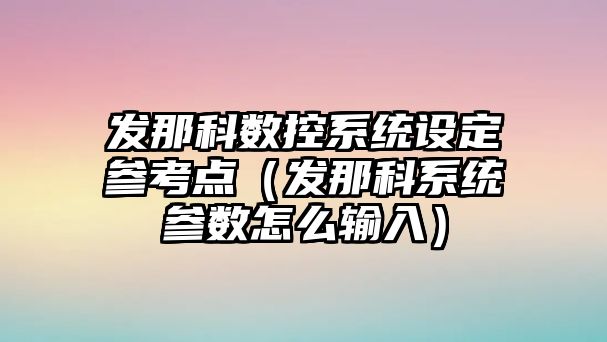 發那科數控系統設定參考點（發那科系統參數怎么輸入）