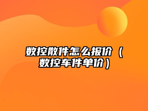 數控散件怎么報價（數控車件單價）