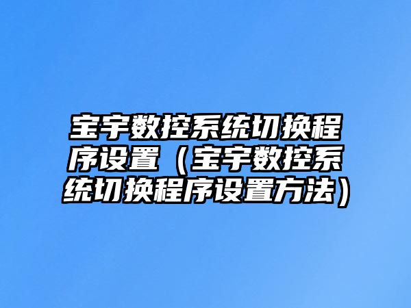 寶宇數控系統切換程序設置（寶宇數控系統切換程序設置方法）