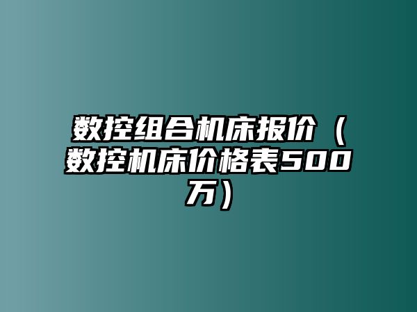 數控組合機床報價（數控機床價格表500萬）