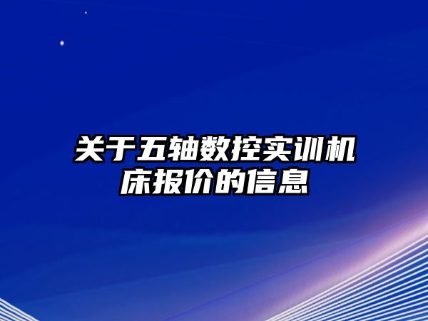 關于五軸數控實訓機床報價的信息