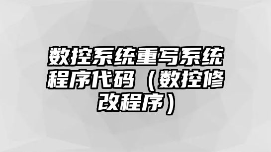 數控系統重寫系統程序代碼（數控修改程序）