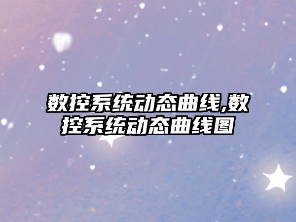 數(shù)控系統(tǒng)動態(tài)曲線,數(shù)控系統(tǒng)動態(tài)曲線圖