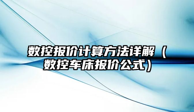 數控報價計算方法詳解（數控車床報價公式）