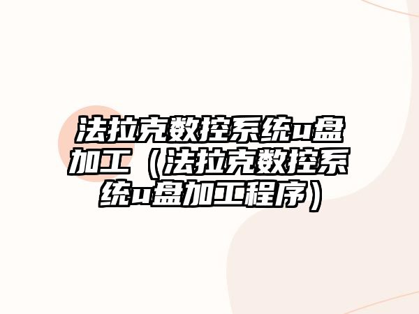 法拉克數(shù)控系統(tǒng)u盤加工（法拉克數(shù)控系統(tǒng)u盤加工程序）