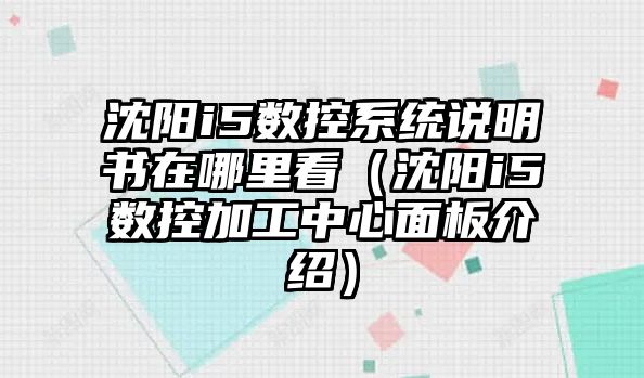 沈陽i5數控系統說明書在哪里看（沈陽i5數控加工中心面板介紹）