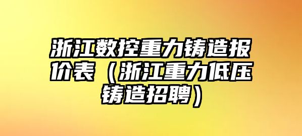 浙江數控重力鑄造報價表（浙江重力低壓鑄造招聘）