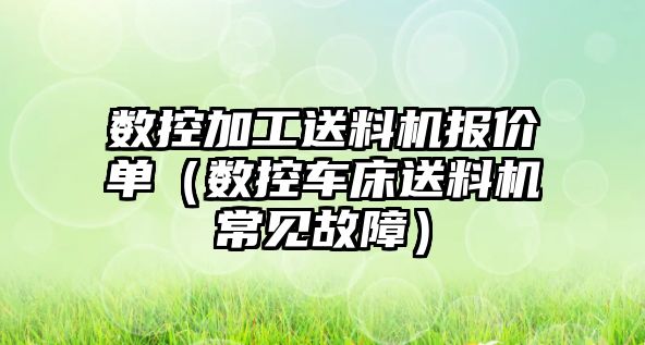 數控加工送料機報價單（數控車床送料機常見故障）