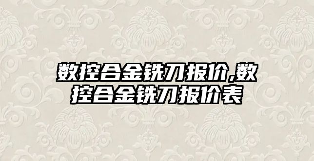 數控合金銑刀報價,數控合金銑刀報價表