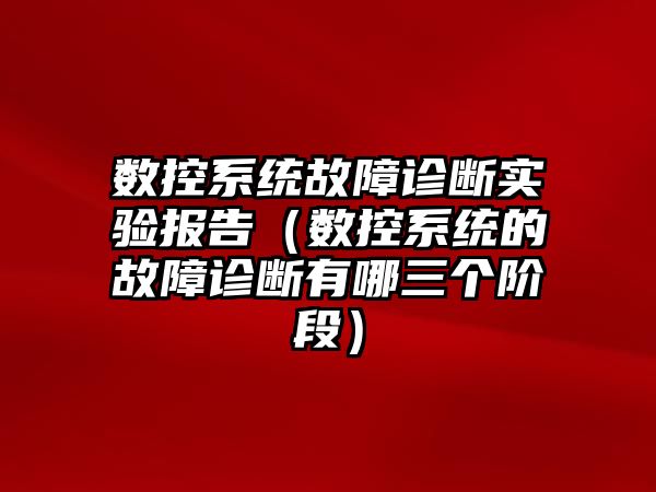 數控系統故障診斷實驗報告（數控系統的故障診斷有哪三個階段）