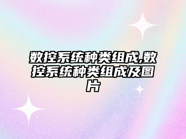 數控系統種類組成,數控系統種類組成及圖片