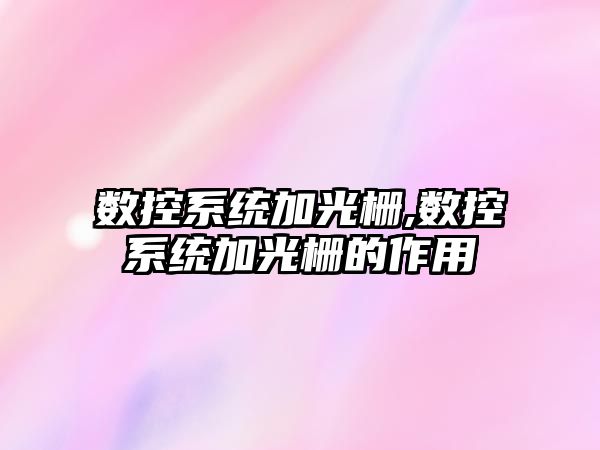 數控系統加光柵,數控系統加光柵的作用