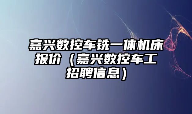 嘉興數控車銑一體機床報價（嘉興數控車工招聘信息）