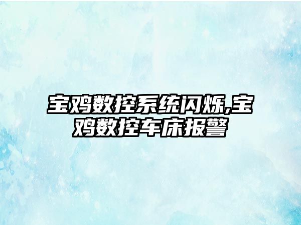 寶雞數控系統閃爍,寶雞數控車床報警