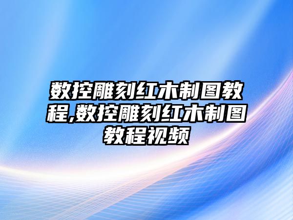 數(shù)控雕刻紅木制圖教程,數(shù)控雕刻紅木制圖教程視頻