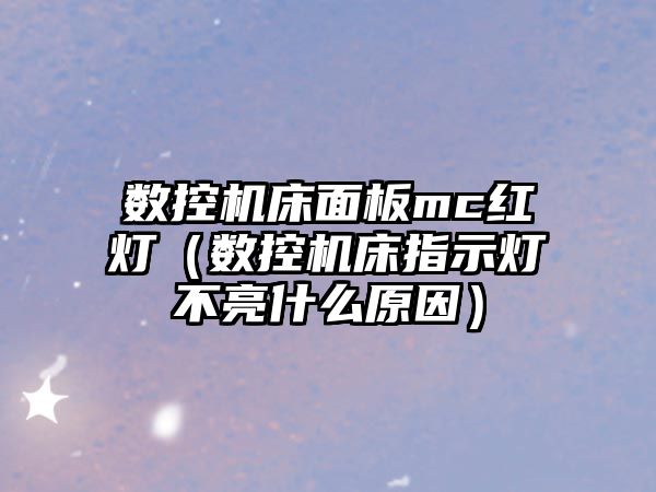 數控機床面板mc紅燈（數控機床指示燈不亮什么原因）