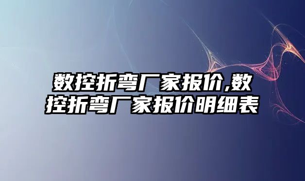 數控折彎廠家報價,數控折彎廠家報價明細表