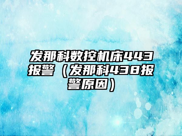 發那科數控機床443報警（發那科438報警原因）