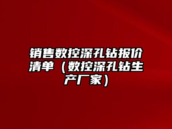 銷售數控深孔鉆報價清單（數控深孔鉆生產廠家）