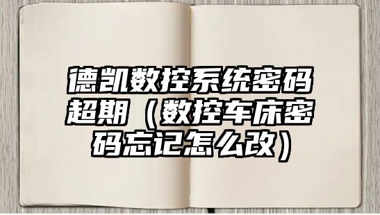 德凱數控系統密碼超期（數控車床密碼忘記怎么改）