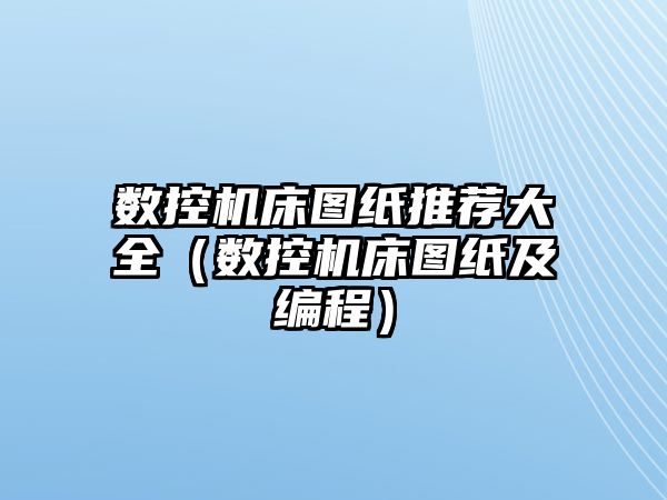 數控機床圖紙推薦大全（數控機床圖紙及編程）