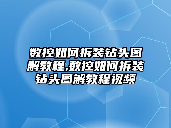 數(shù)控如何拆裝鉆頭圖解教程,數(shù)控如何拆裝鉆頭圖解教程視頻