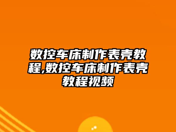 數控車床制作表殼教程,數控車床制作表殼教程視頻