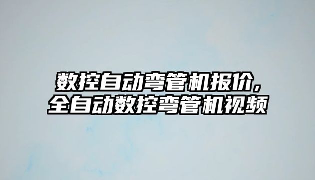 數(shù)控自動彎管機報價,全自動數(shù)控彎管機視頻