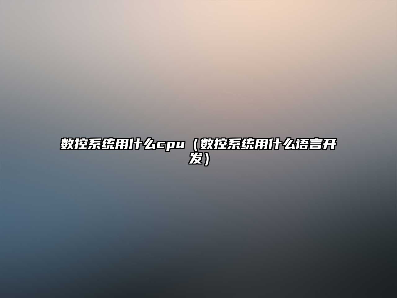 數(shù)控系統(tǒng)用什么cpu（數(shù)控系統(tǒng)用什么語(yǔ)言開發(fā)）